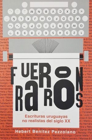 FUERON RAROS - Escrituras uruguayas no realistas del siglo XX