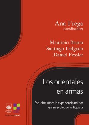 LOS ORIENTALES EN ARMAS - Estudios sobre la experiencia militar en la revolución artiguista