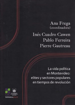 LA VIDA POLITICA EN MONTEVIDEO. Elites y sectores populares en tiempos de revolucion