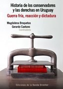HISTORIA DE LOS CONSERVADORES Y LAS DERECHAS EN URUGUAY - GUERRA FRÍA, REACCIÓN Y DICTADURA