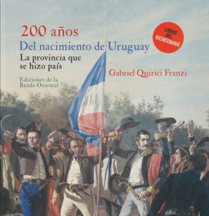 200 AÑOS DEL NACIMIENTO DE URUGUAY - LA PROVINCIA QUE SE HIZO PAIS