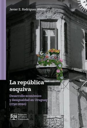 LA REPUBLICA ESQUIVA - Desarrollo económico y desigualdad en Uruguay (1750-2020)