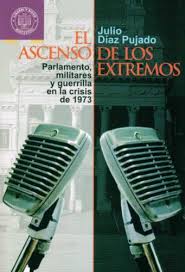 EL ASCENSO DE LOS EXTREMOS - PARLAMENTO, MILITARES Y GUERRILLA EN LA CRISIS DE 1973