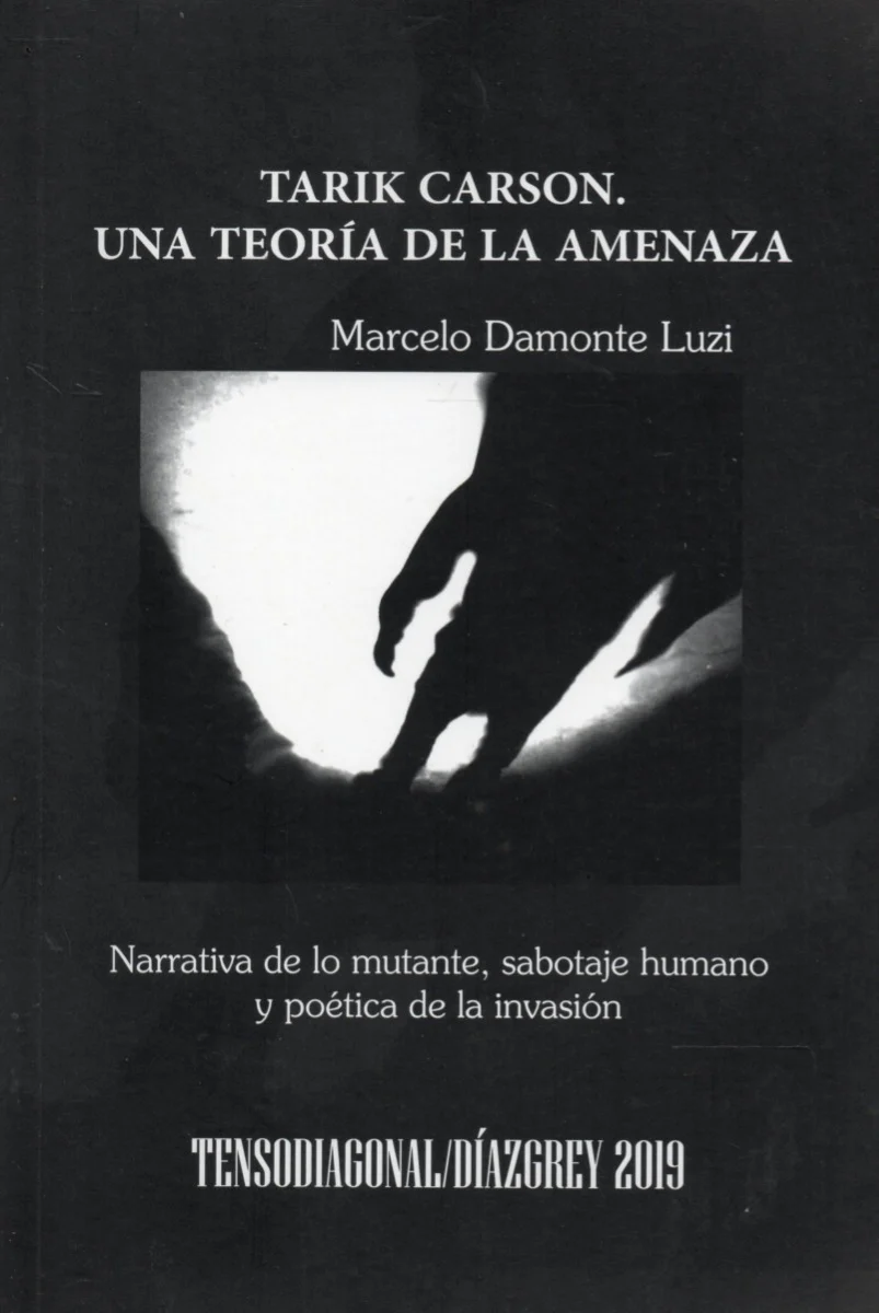 TARIK CARSON UNA TEORIA DE LA AMENAZA. Narrativa de lo mutante,sabotaje humano y poética de la invasión