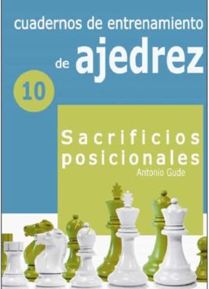 CUADERNOS DE ENTRENAMIENTO EN AJEDREZ 10. SACRIFICIOS POSICIONALES