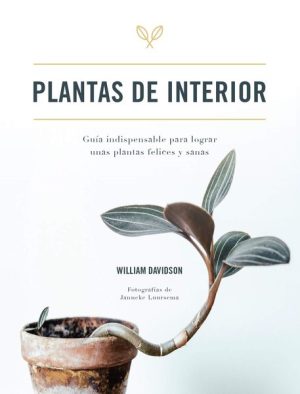 PLANTAS DE INTERIOR - Guía indispensable para lograr unas plantas felices y sanas
