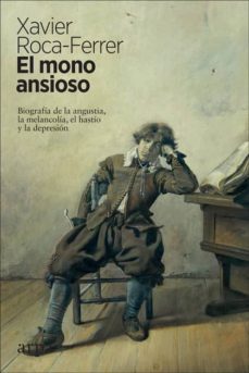 EL MONO ANSIOSO. Biografía de la angustia, la melancolía, el hastío y la depresión