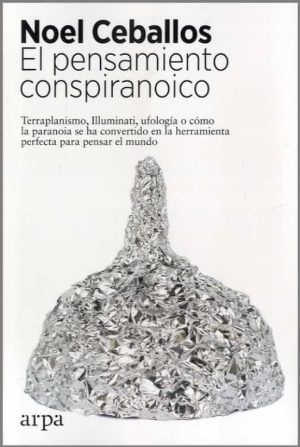 EL PENSAMIENTO CONSPIRANOICO. Terraplanismo, Illuminati, ufología o como la paranoia se ha convertido en la herramienta perfecta para pensar el mundo