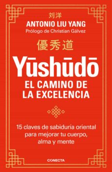 YUSHUDO, EL CAMINO DE LA EXCELENCIA - 15 claves de sabiduría oriental para mejorar tu cuerpo, alma y mente.