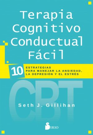 TERAPIA COGNITIVO CONDUCTUAL FACIL. 10 estrategias para manejar la ansiedad, la depresion y el estres