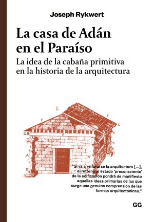 CASA DE ADÁN EN EL PARAÍSO, LA - La idea de la cabaña primitiva en la historia de la arquitectura