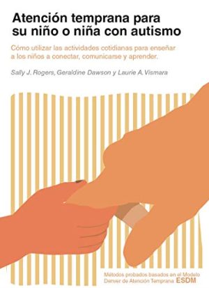 ATENCION TEMPRANA PARA SU NIÑO O NIÑA CON AUTISMO - Como utilizar las actividades cotidianas para enseñar a su niño a conectar, comunicarse y aprender