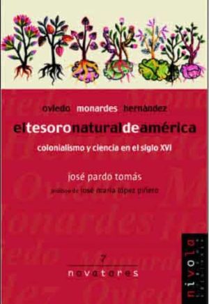 EL TESORO NATURAL DE AMERICA. COLONIALISMO Y CIENCIA EN EL SIGLO XVI: OVIEDO, MONARDES, HERNANDEZ