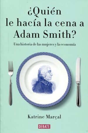 ¿QUIEN LE HACIA LA CENA A ADAM SMITH? Una historia de las mujeres y la economia