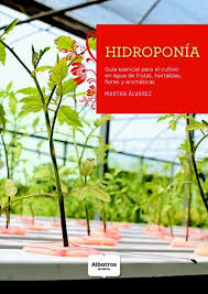 HIDROPONÍA - GUIA ESENCIAL PARA EL CULTIVO EN AGUA DE FRUTAS, HOTALIZAS, FLORES Y AROMATICAS