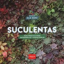 SUCULENTAS - GUIA PRACTICA PARA ATENDERLAS Y DISFRUTARLAS