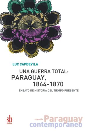 UNA GUERRA TOTAL: PARAGUAY 1864-1870. Ensayo de historia del tiempo presente