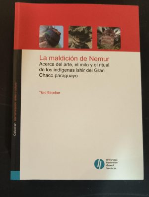 LA MALDICION DE NEMUR - Acerca del arte, el mito y el ritual de los indigenas ishir del Gran Chaco paraguayo