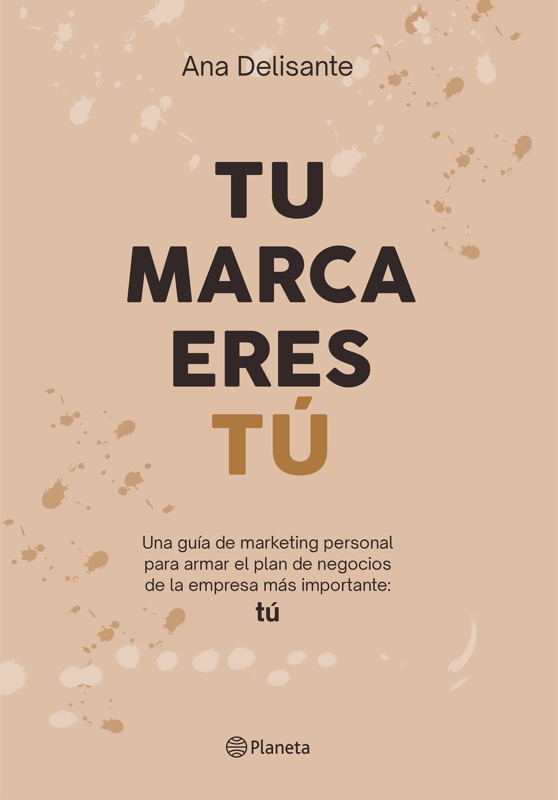 TU MARCA ERES TÚ - Una guía de marketing personal para armar el plan de negocios de la empresa más importante: TÚ
