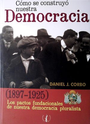 COMO SE CONSTRUYO NUESTRA DEMOCRACIA (1897-1952) - LOS PACTOS FUNDACIONALES DE NUESTRA DEMOCRACIA PLURALISTA