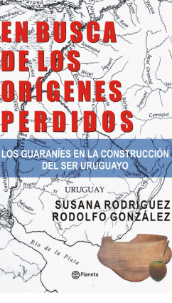 EN BUSCA DE LOS ORIGENES PERDIDOS. Los guaraníes en la construcción del ser uruguayo