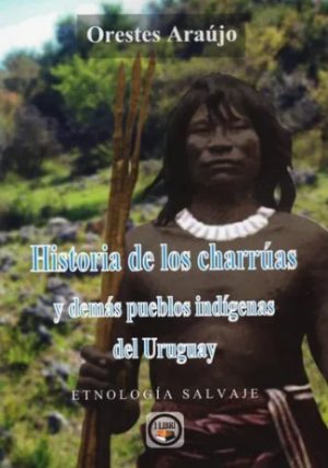 HISTORIA DE LOS CHARRUAS Y DEMAS PUEBLOS INDIGENAS DEL URUGUAY