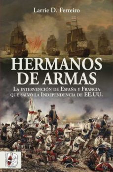 HERMANOS DE ARMAS - LA INTERVENCION DE ESPAÑA Y FRANCIA QUE SALVO LA INDEPENDENCIA DE ESTADOS UNIDOS