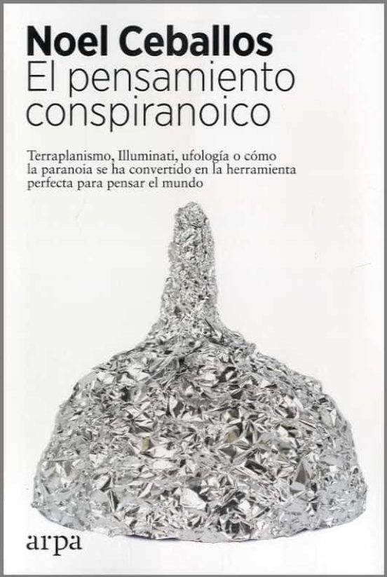 EL PENSAMIENTO CONSPIRANOICO. Terraplanismo, Illuminati, ufología o como la paranoia se ha convertido en la herramienta perfecta para pensar el mundo