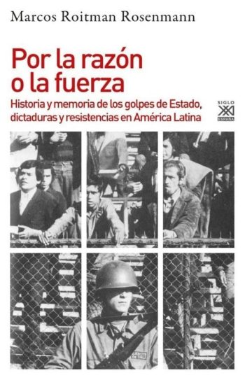 POR LA RAZON O LA FUERZA: Historia de los golpes de Estado, dictaduras y resistencia en América Latina