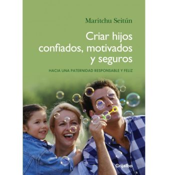CRIAR HIJOS CONFIADOS MOTIVADOS Y SEGUROS. Hacia una paternidad responsable y feliz