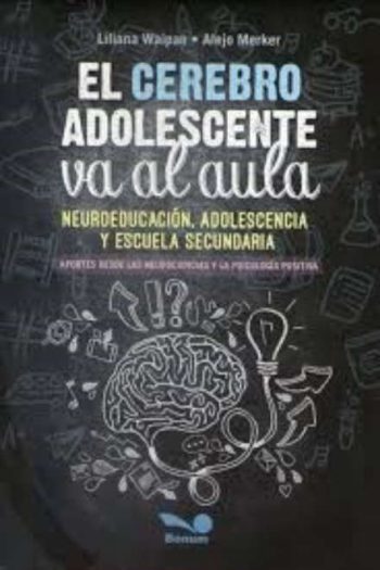 CEREBRO ADOLESCENTE VA AL AULA, EL -  Neuroeducación, adolescencia y escuela secundaria. Aportes desde la neurociencias y la psicología positiva