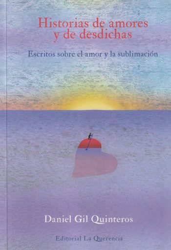 HISTORIAS DE AMORES Y DE DESDICHAS - ESCRITOS SOBRE EL AMOR Y LA SUBLIMACION