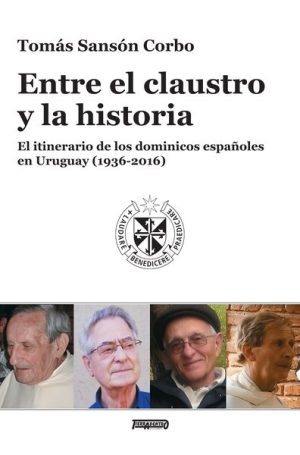 ENTRE EL CLAUSTRO Y LA HISTORIA - El itinerario de los dominicos españoles en Uruguay (1936-2016)