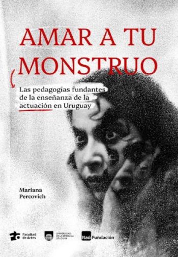 AMAR A TU MONSTRUO - Las pedagogías fundantes de la enseñanza de la actuación en Uruguay