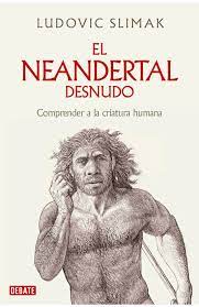 EL NEANDERTAL DESNUDO - Comprender a la criatura humana