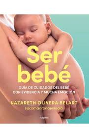 SER BEBÉ - Guía de cuidados del bebe con evidencia y mucha emoción