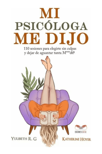MI PSICÓLOGA ME DIJO: 110 SESIONES PARA ELEGIRTE SIN CULPAS Y DEJAR DE AGUANTAR TANTA MIERDA