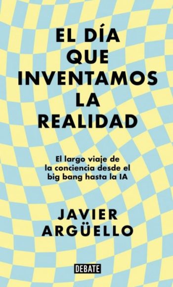 DIA QUE INVENTAMOS LA REALIDAD, EL - El largo viaje de la conciencia desde el big bang hasta la IA