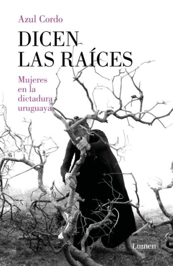 DICEN LAS RAÍCES - Mujeres en la dictadura uruguaya