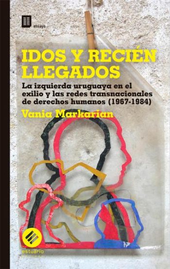 IDOS Y RECIÉN LLEGADOS - La izquierda uruguaya en el exilio y las redes transnacionales de derechos humanos (1967-1984)