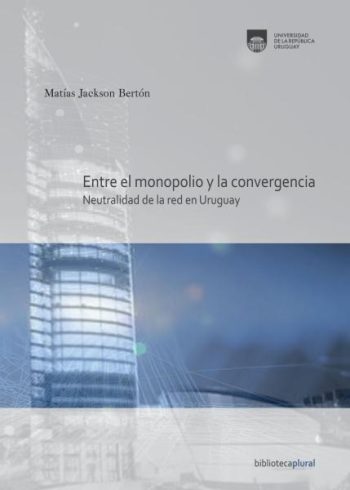 ENTRE EL MONOPOLIO Y LA CONVERGENCIA - Neutralidad de la red en Uruguay