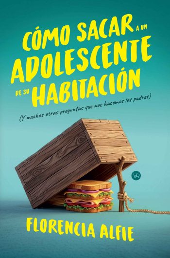 CÓMO SACAR A UN ADOLESCENTE DE SU HABITACIÓN - Y muchas otras preguntas que nos hacemos los padres