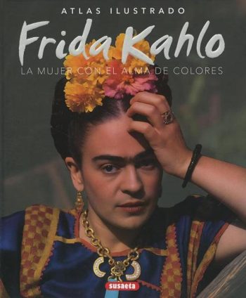 FRIDA KAHLO, LA MUJER CON EL ALMA DE COLORES - ATLAS ILUSTRADO