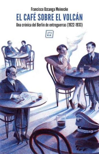 EL CAFÉ SOBRE EL VOLCÁN - Una crónica del Berlín de entreguerras (1922-1933)