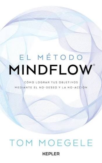 EL MÉTODO MINDFLOW - Cómo lograr tus objetivos mediante el no-deseo y la no-acción
