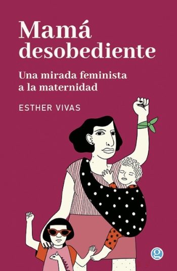 MAMA DESOBEDIENTE - UNA MIRADA FEMINISTA A LA MATERNIDAD