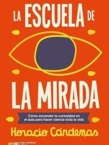 LA ESCUELA DE LA MIRADA - Cómo encender la curiosidad en el aula para hacer ciencia toda la vida