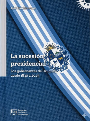 SUCESIÓN PRESIDENCIAL, LA - LOS GOBERNANTES DE URUGUAY DESDE 1830 A 2025