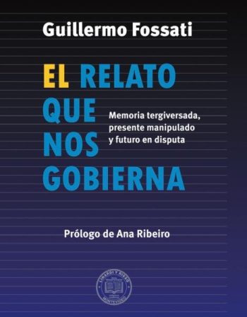 EL RELATO QUE NOS GOBIERNA -  Memoria tergiversada, presente manipulado y futuro en disputa