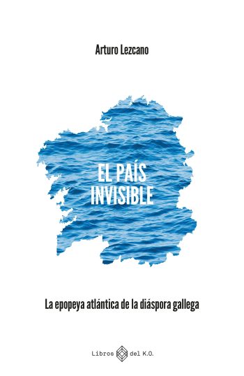 EL PAÍS INVISIBLE - La epopeya atlántica de la diáspora gallega
